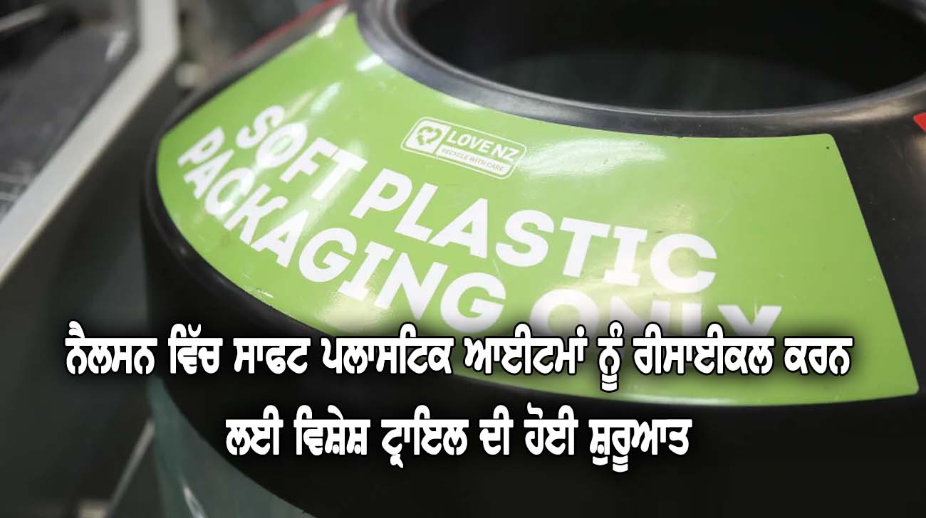 ਨੈਲਸਨ ਵਿੱਚ ਸਾਫਟ ਪਲਾਸਟਿਕ ਆਈਟਮਾਂ ਨੂੰ ਰੀਸਾਈਕਲ ਕਰਨ ਲਈ ਵਿਸ਼ੇਸ਼ ਟ੍ਰਾਇਲ ਦੀ ਹੋਈ ਸ਼ੁਰੂਆਤ - NZ Punjabi News