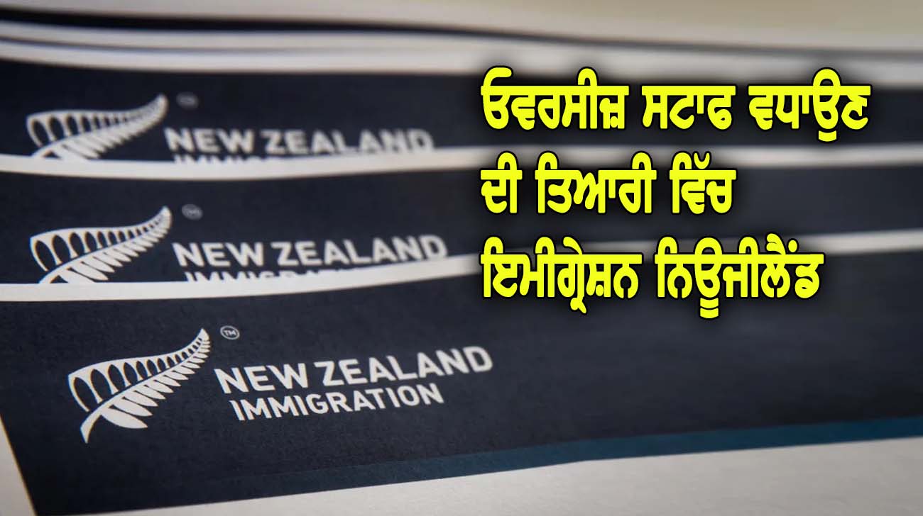 ਓਵਰਸੀਜ਼ ਸਟਾਫ ਵਧਾਉਣ ਦੀ ਤਿਆਰੀ ਵਿੱਚ ਇਮੀਗ੍ਰੇਸ਼ਨ ਨਿਊਜੀਲੈਂਡ - NZ Punjabi News