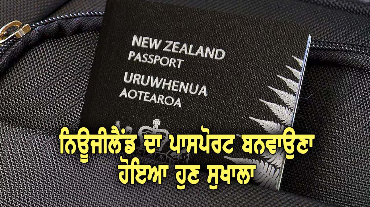 ਨਿਊਜੀਲੈਂਡ ਦਾ ਪਾਸਪੋਰਟ ਬਨਵਾਉਣਾ ਹੋਇਆ ਹੁਣ ਸੁਖਾਲਾ - NZ Punjabi News