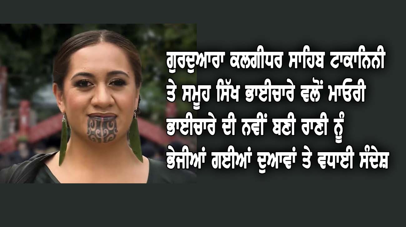 ਗੁਰਦੁਆਰਾ ਕਲਗੀਧਰ ਸਾਹਿਬ ਟਾਕਾਨਿਨੀ ਤੇ ਸਮੂਹ ਸਿੱਖ ਭਾਈਚਾਰੇ ਵਲੋਂ ਮਾਓਰੀ ਭਾਈਚਾਰੇ ਦੀ ਨਵੀਂ ਬਣੀ ਰਾਣੀ ਨੂੰ ਭੇਜੀਆਂ ਗਈਆਂ ਦੁਆਵਾਂ ਤੇ ਵਧਾਈ ਸੰਦੇਸ਼ - NZ Punjabi News