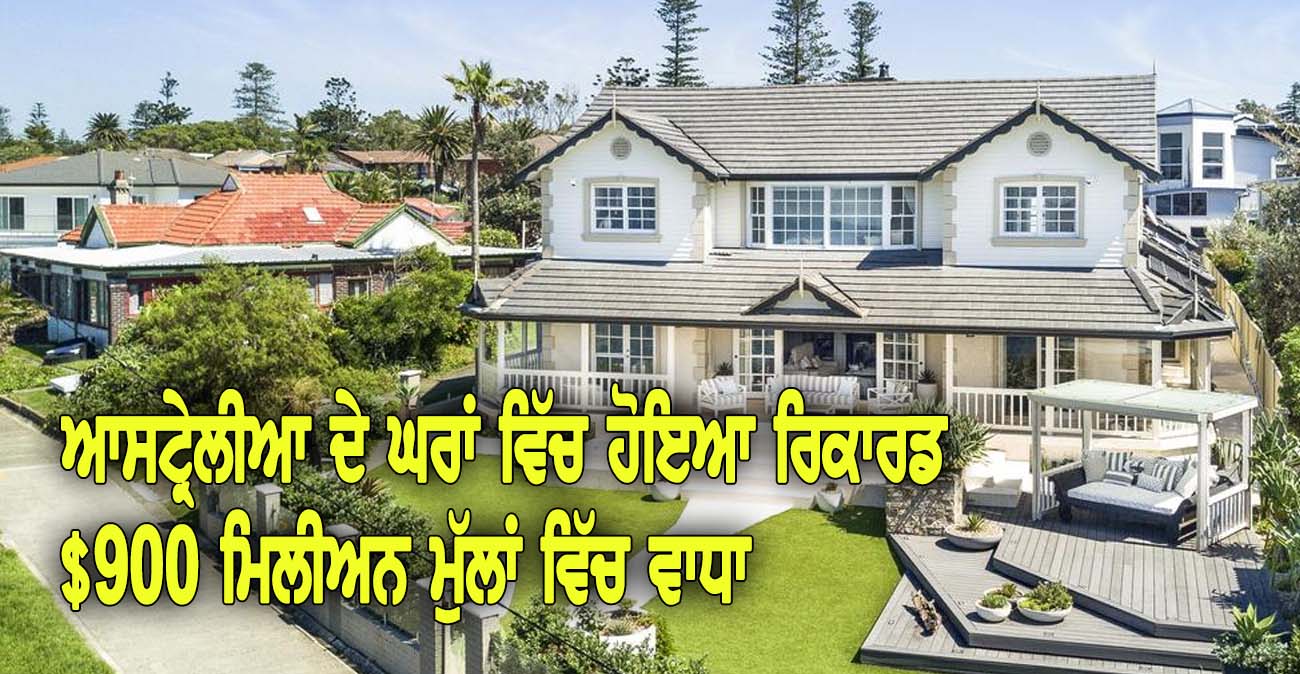 ਆਸਟ੍ਰੇਲੀਆ ਦੇ ਘਰਾਂ ਵਿੱਚ ਹੋਇਆ $900 ਮਿਲੀਅਨ ਮੁੱਲਾਂ ਵਿੱਚ ਵਾਧਾ - NZ Punjabi News