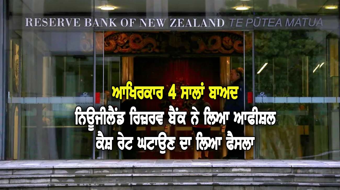 ਆਖਿਰਕਾਰ 4 ਸਾਲਾਂ ਬਾਅਦ ਨਿਊਜੀਲੈਂਡ ਰਿਜ਼ਰਵ ਬੈਂਕ ਨੇ ਲਿਆ ਆਫੀਸ਼ਲ ਕੈਸ਼ ਰੇਟ ਘਟਾਉਣ ਦਾ ਲਿਆ ਫੈਸਲਾ - NZ Punjabi News