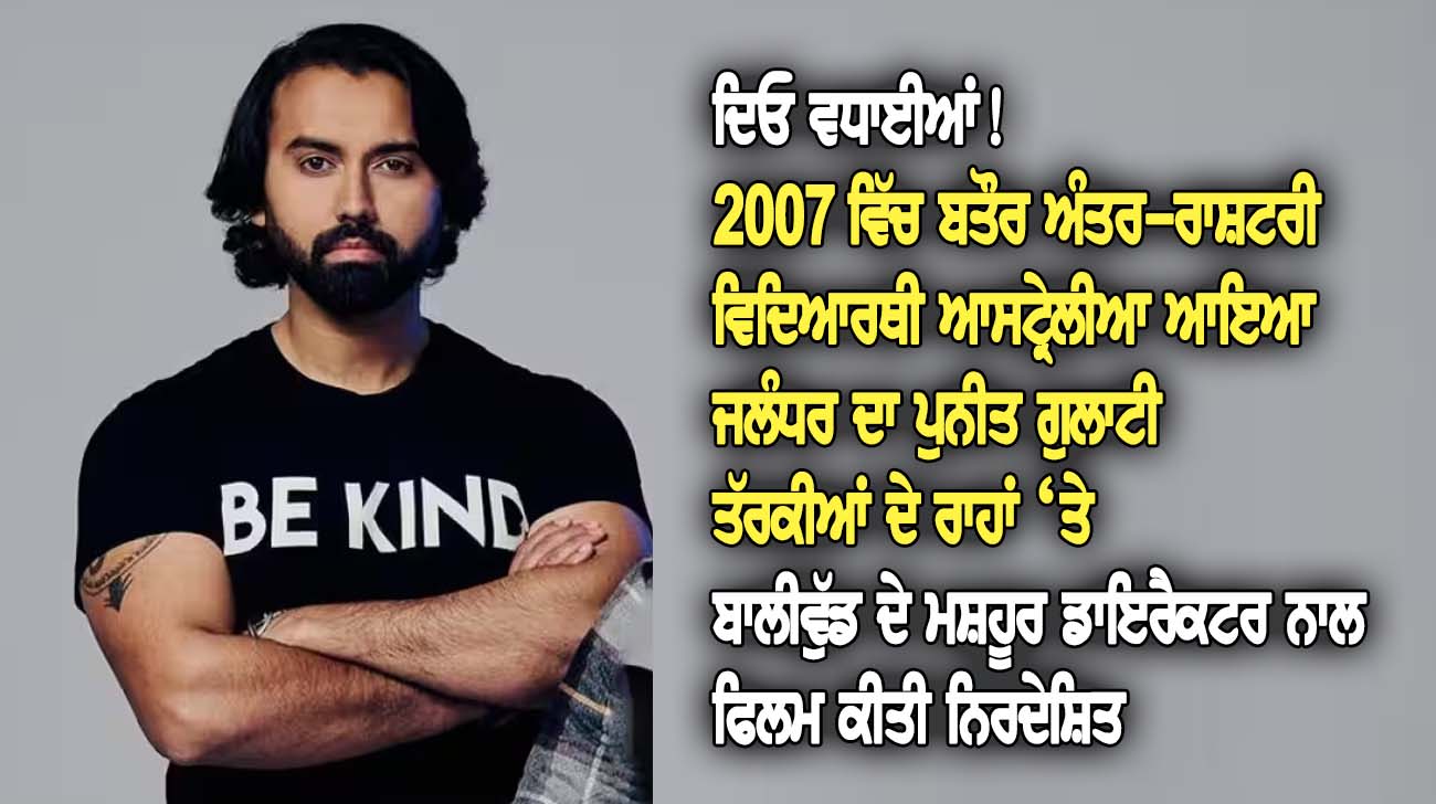 2007 ਵਿੱਚ ਬਤੌਰ ਅੰਤਰ-ਰਾਸ਼ਟਰੀ ਵਿਿਦਆਰਥੀ ਆਸਟ੍ਰੇਲੀਆ ਆਇਆ ਜਲੰਧਰ ਦਾ ਪੁਨੀਤ ਗੁਲਾਟੀ ਤੱਰਕੀਆਂ ਦੇ ਰਾਹਾਂ ‘ਤੇ - NZ Punjabi News