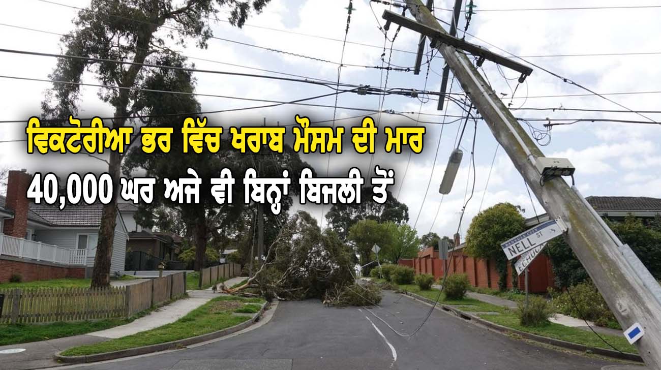 ਵਿਕਟੋਰੀਆ ਭਰ ਵਿੱਚ ਖਰਾਬ ਮੌਸਮ ਦੀ ਮਾਰ, 40,000 ਘਰ ਅਜੇ ਵੀ ਬਿਨ੍ਹਾਂ ਬਿਜਲੀ ਤੋਂ - NZ Punjabi News