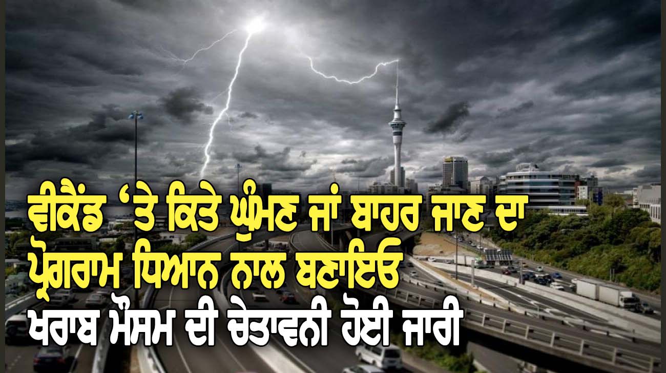 ਵੀਕੈਂਡ ‘ਤੇ ਕਿਤੇ ਘੁੰਮਣ ਜਾਂ ਬਾਹਰ ਜਾਣ ਦਾ ਪ੍ਰੋਗਰਾਮ ਧਿਆਨ ਨਾਲ ਬਣਾਇਓ, ਖਰਾਬ ਮੌਸਮ ਦੀ ਚੇਤਾਵਨੀ ਹੋਈ ਜਾਰੀ - NZ Punjabi News