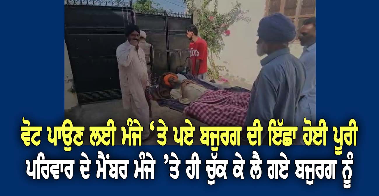 ਵੋਟ ਪਾਉਣ ਲਈ ਮੰਜੇ ‘ਤੇ ਪਏ ਬਜੁਰਗ ਦੀ ਇੱਛਾ ਹੋਈ ਪੂਰੀ - NZ Punjabi News